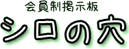 会員制掲示板「シロの穴」